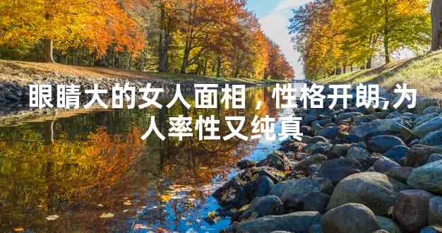 眼睛大的女人面相,性格开朗,为人率性又纯真